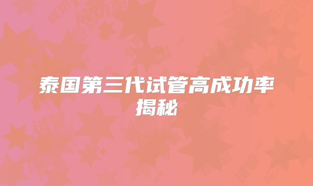 泰国第三代试管高成功率揭秘