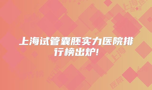 上海试管囊胚实力医院排行榜出炉!