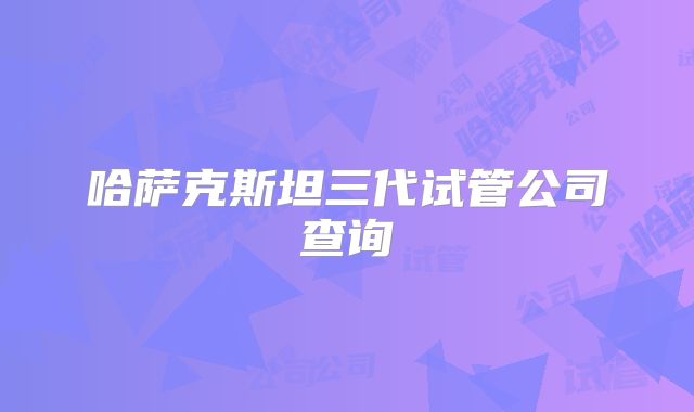 哈萨克斯坦三代试管公司查询