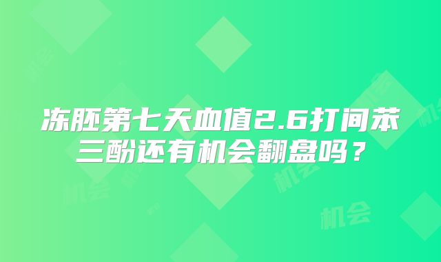 冻胚第七天血值2.6打间苯三酚还有机会翻盘吗?