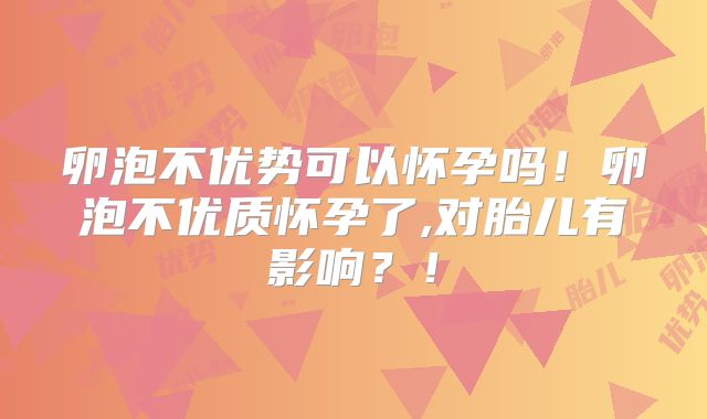 卵泡不优势可以怀孕吗！卵泡不优质怀孕了,对胎儿有影响？！