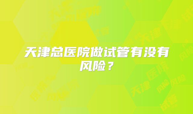 天津总医院做试管有没有风险？