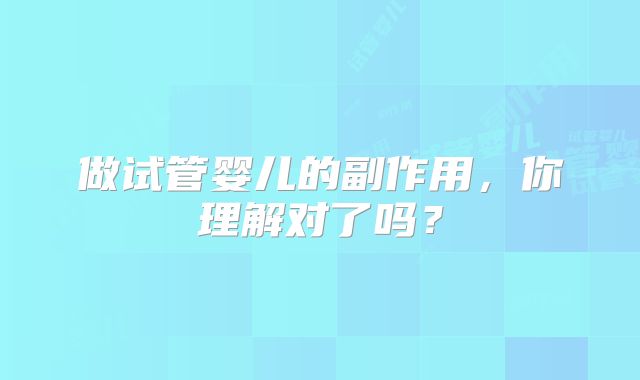 做试管婴儿的副作用，你理解对了吗？