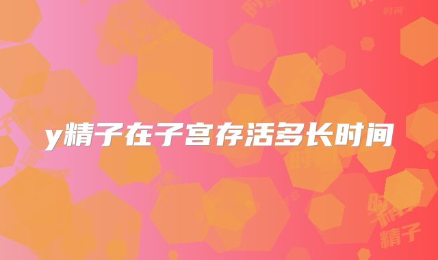 y精子在子宫存活多长时间
