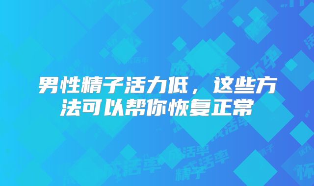 男性精子活力低，这些方法可以帮你恢复正常