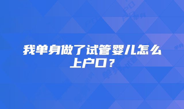 我单身做了试管婴儿怎么上户口？