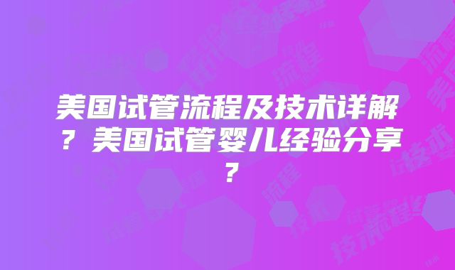美国试管流程及技术详解？美国试管婴儿经验分享？