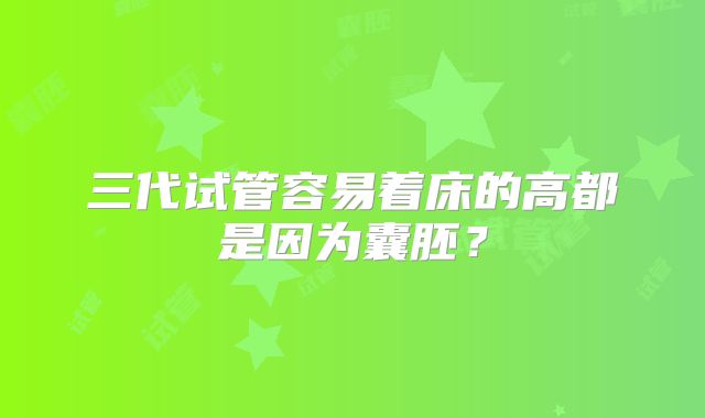 三代试管容易着床的高都是因为囊胚?