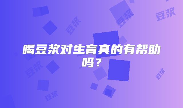 喝豆浆对生育真的有帮助吗？