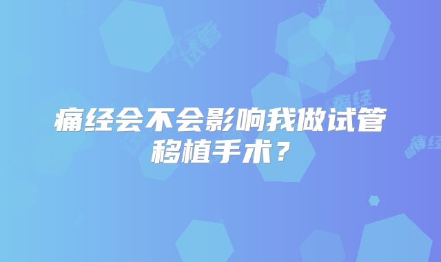 痛经会不会影响我做试管移植手术?