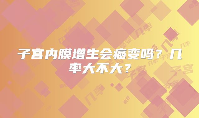 子宫内膜增生会癌变吗？几率大不大？