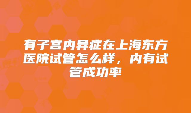 有子宫内异症在上海东方医院试管怎么样，内有试管成功率