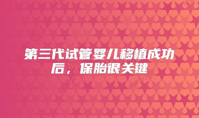 第三代试管婴儿移植成功后，保胎很关键