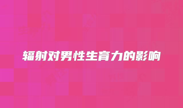 辐射对男性生育力的影响
