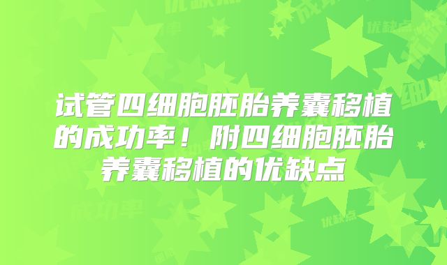 试管四细胞胚胎养囊移植的成功率！附四细胞胚胎养囊移植的优缺点