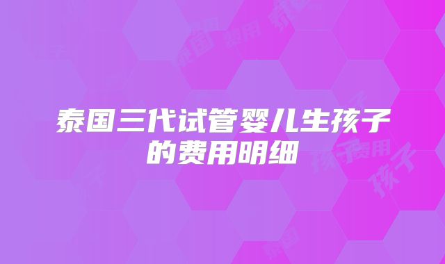 泰国三代试管婴儿生孩子的费用明细