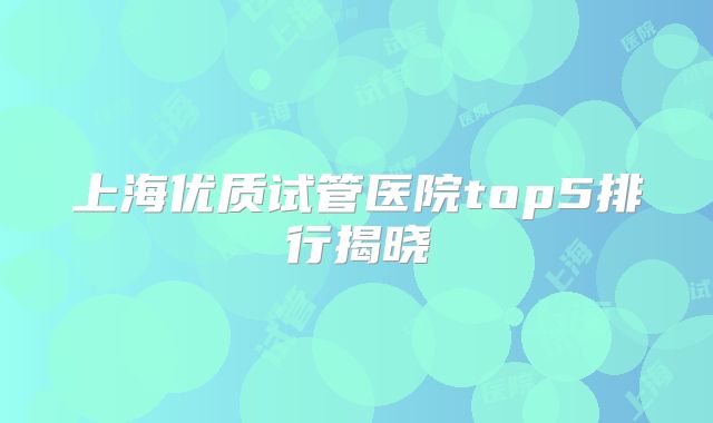 上海优质试管医院top5排行揭晓
