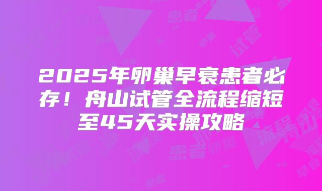 2025年卵巢早衰患者必存!舟山试管全流程缩短至45天实操攻略