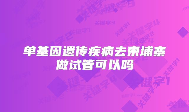 单基因遗传疾病去柬埔寨做试管可以吗