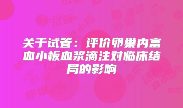 关于试管：评价卵巢内富血小板血浆滴注对临床结局的影响