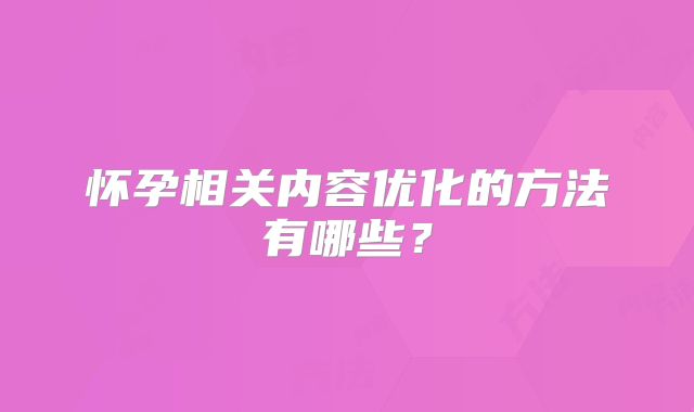 怀孕相关内容优化的方法有哪些?