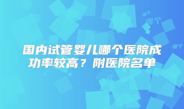 国内试管婴儿哪个医院成功率较高？附医院名单