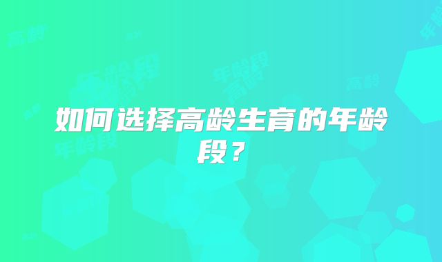 如何选择高龄生育的年龄段?