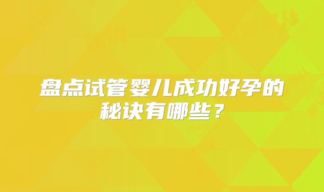 盘点试管婴儿成功好孕的秘诀有哪些？