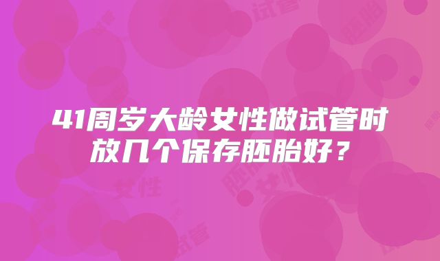 41周岁大龄女性做试管时放几个保存胚胎好？