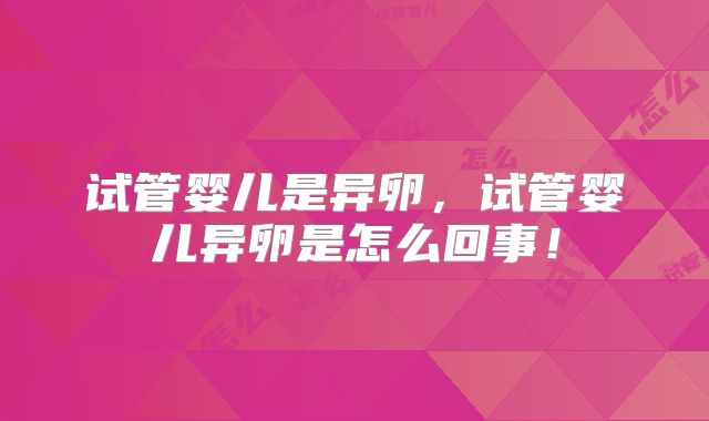 试管婴儿是异卵,试管婴儿异卵是怎么回事!