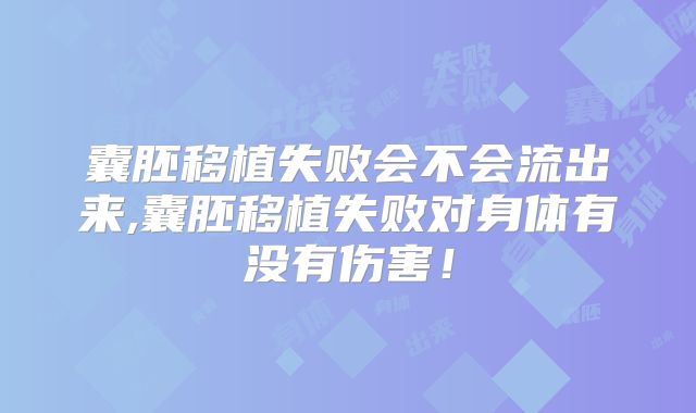 囊胚移植失败会不会流出来,囊胚移植失败对身体有没有伤害！