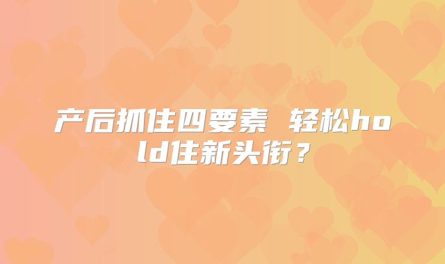 产后抓住四要素 轻松hold住新头衔？