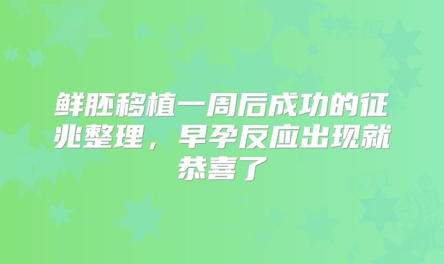鲜胚移植一周后成功的征兆整理，早孕反应出现就恭喜了