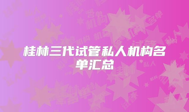 桂林三代试管私人机构名单汇总