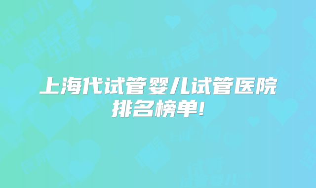 上海代试管婴儿试管医院排名榜单!