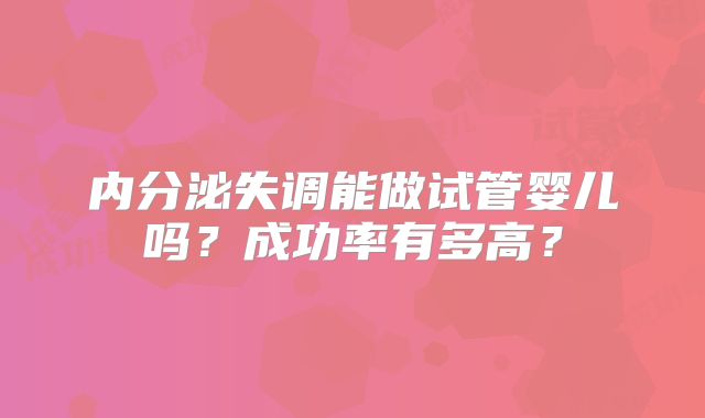 内分泌失调能做试管婴儿吗？成功率有多高？