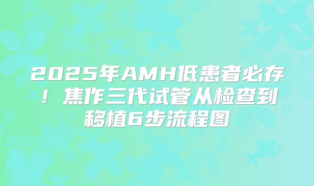 2025年AMH低患者必存！焦作三代试管从检查到移植6步流程图
