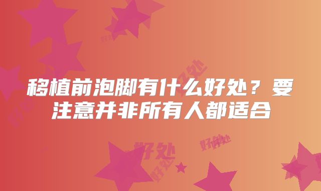 移植前泡脚有什么好处？要注意并非所有人都适合