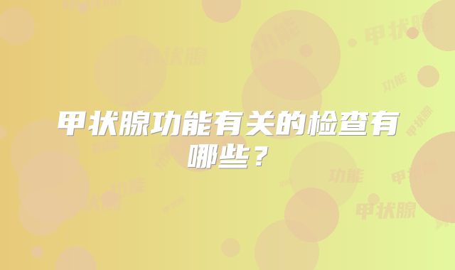 甲状腺功能有关的检查有哪些?