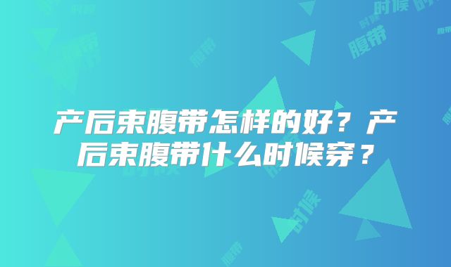 产后束腹带怎样的好？产后束腹带什么时候穿？