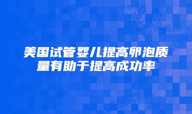 美国试管婴儿提高卵泡质量有助于提高成功率
