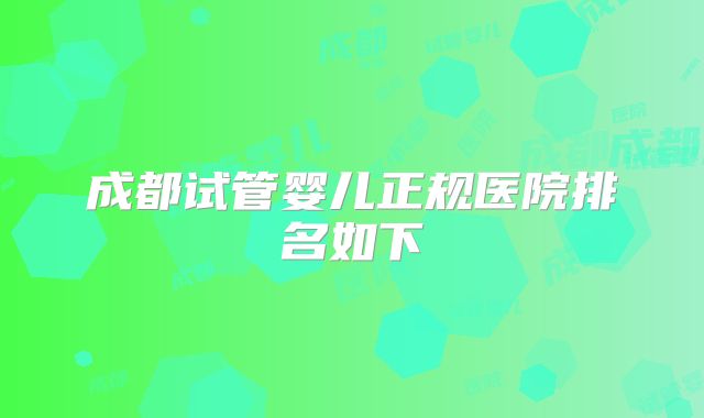 成都试管婴儿正规医院排名如下