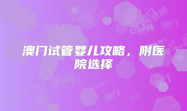 澳门试管婴儿攻略，附医院选择