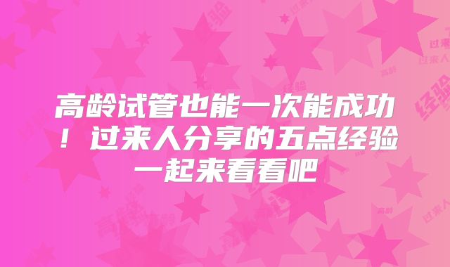 高龄试管也能一次能成功！过来人分享的五点经验一起来看看吧