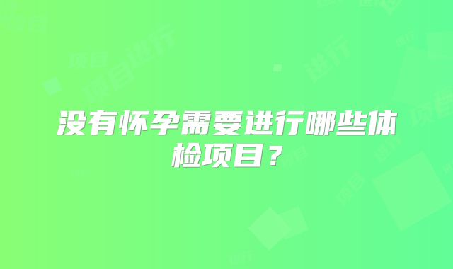没有怀孕需要进行哪些体检项目？