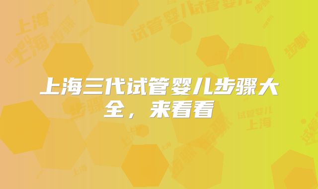 上海三代试管婴儿步骤大全，来看看