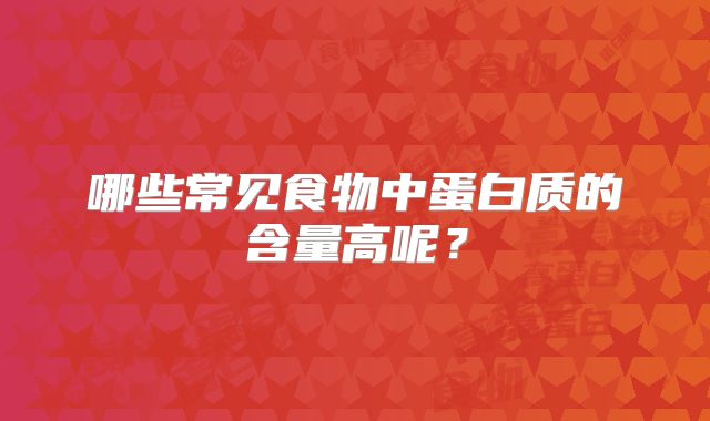 哪些常见食物中蛋白质的含量高呢？