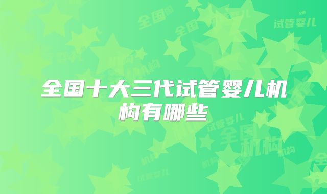 全国十大三代试管婴儿机构有哪些