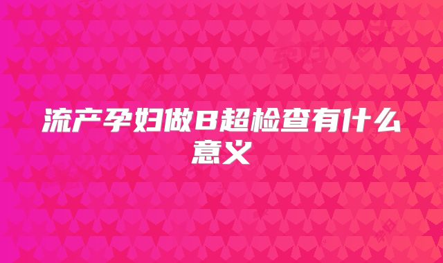 流产孕妇做B超检查有什么意义
