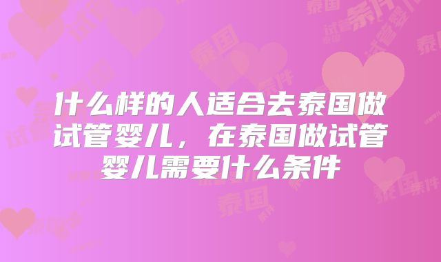 什么样的人适合去泰国做试管婴儿，在泰国做试管婴儿需要什么条件